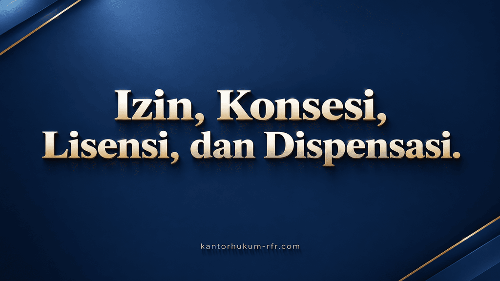 Apa itu Izin, Konsesi, Lisensi, dan Dispensasi apa itu izin konsesi lisensi dan dispensasi kantor hukum rfr